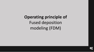 Operating principle of
Fused deposition
modeling (FDM)
 
