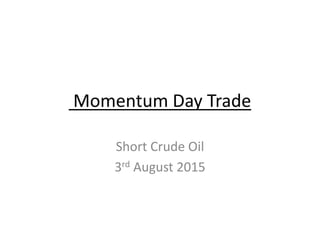 Momentum Day Trade
Short Crude Oil
3rd August 2015
 