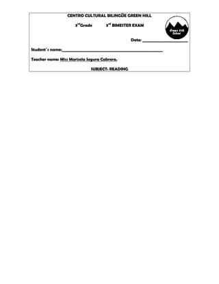 CENTRO CULTURAL BILINGÜE GREEN HILL
3rdGrade

3rd BIMESTER EXAM
Date: _______________________

Student´s name:___________________________________________________
Teacher name: Miss Marisela Segura Cabrera.
SUBJECT: READING

 
