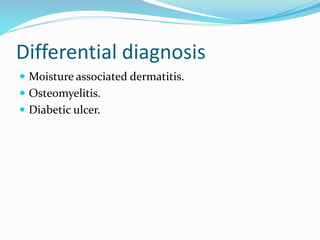 Differential diagnosis
 Moisture associated dermatitis.
 Osteomyelitis.
 Diabetic ulcer.
 