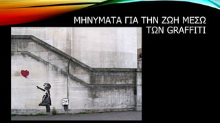 ΜΗΝΥΜΑΤΑ ΓΙΑ ΤΗΝ ΖΩΗ ΜΕΣΩ
ΤΩΝ GRAFFITI
 