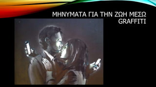 ΜΗΝΥΜΑΤΑ ΓΙΑ ΤΗΝ ΖΩΗ ΜΕΣΩ
GRAFFITI
 