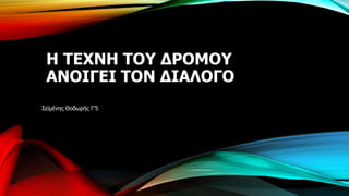Η ΤΕΧΝΗ ΤΟΥ ΔΡΟΜΟΥ
ΑΝΟΙΓΕΙ ΤΟΝ ΔΙΑΛΟΓΟ
Σεϊμένης Θοδωρής Γ’5
 
