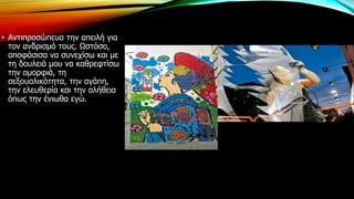 • Αντιπροσώπευα την απειλή για
τον ανδρισμό τους. Ωστόσο,
αποφάσισα να συνεχίσω και με
τη δουλειά μου να καθρεφτίσω
την ομορφιά, τη
σεξουαλικότητα, την αγάπη,
την ελευθερία και την αλήθεια
όπως την ένιωθα εγώ.
 