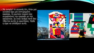 • Με ενοχλεί το γεγονός ότι, όταν μια
γυναίκα έχει μια επιτυχημένη
καριέρα, τη ρωτούν συχνά πώς
συμφιλιώνει την εργασία με την
οικογένεια. Σε έναν άνδρα ποτέ δεν
τίθενται αυτές οι ερωτήσεις. Ήρθε
η ώρα να αλλάξουν αυτά.
 