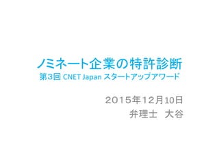 ノミネート企業の特許診断
第３回 CNET Japan スタートアップアワード
２０１５年１２月10日
弁理士 大谷
 