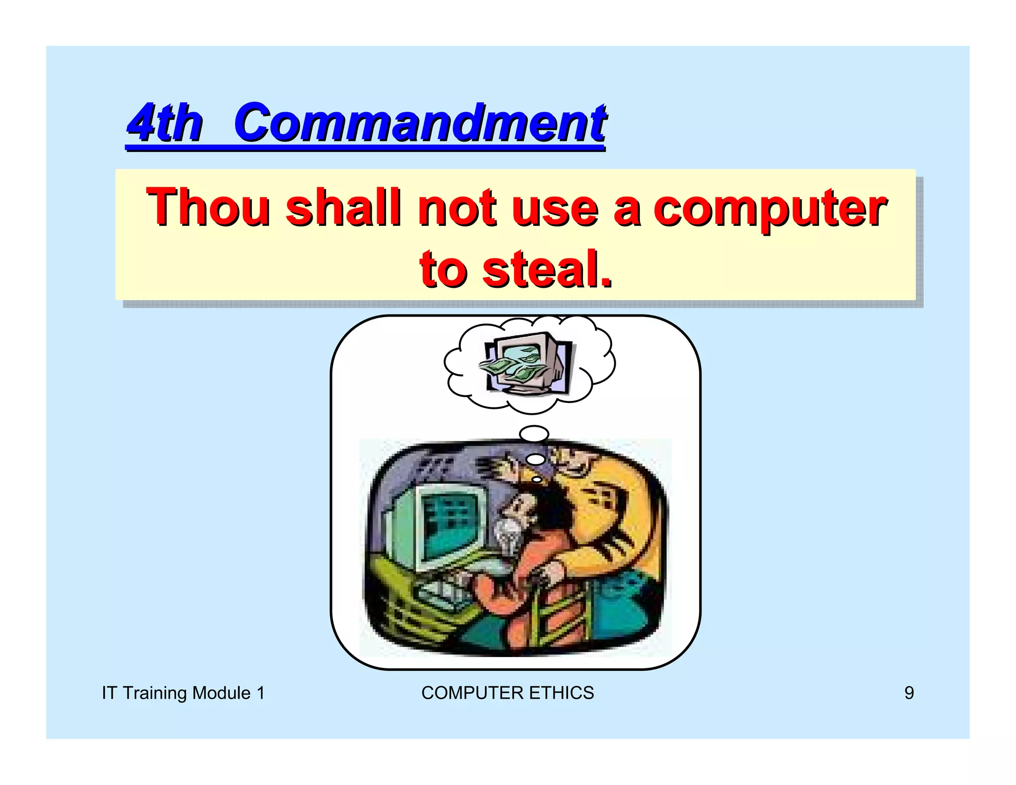 4th Commandment
     Thou shall not use a computer
     Thou shall not use a computer
                to steal.
                to steal.




IT Training Module 1   COMPUTER ETHICS   9
 