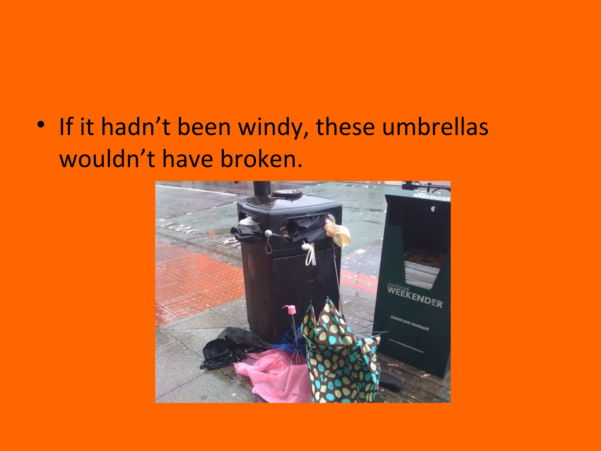 • If it hadn’t been windy, these umbrellas
wouldn’t have broken.