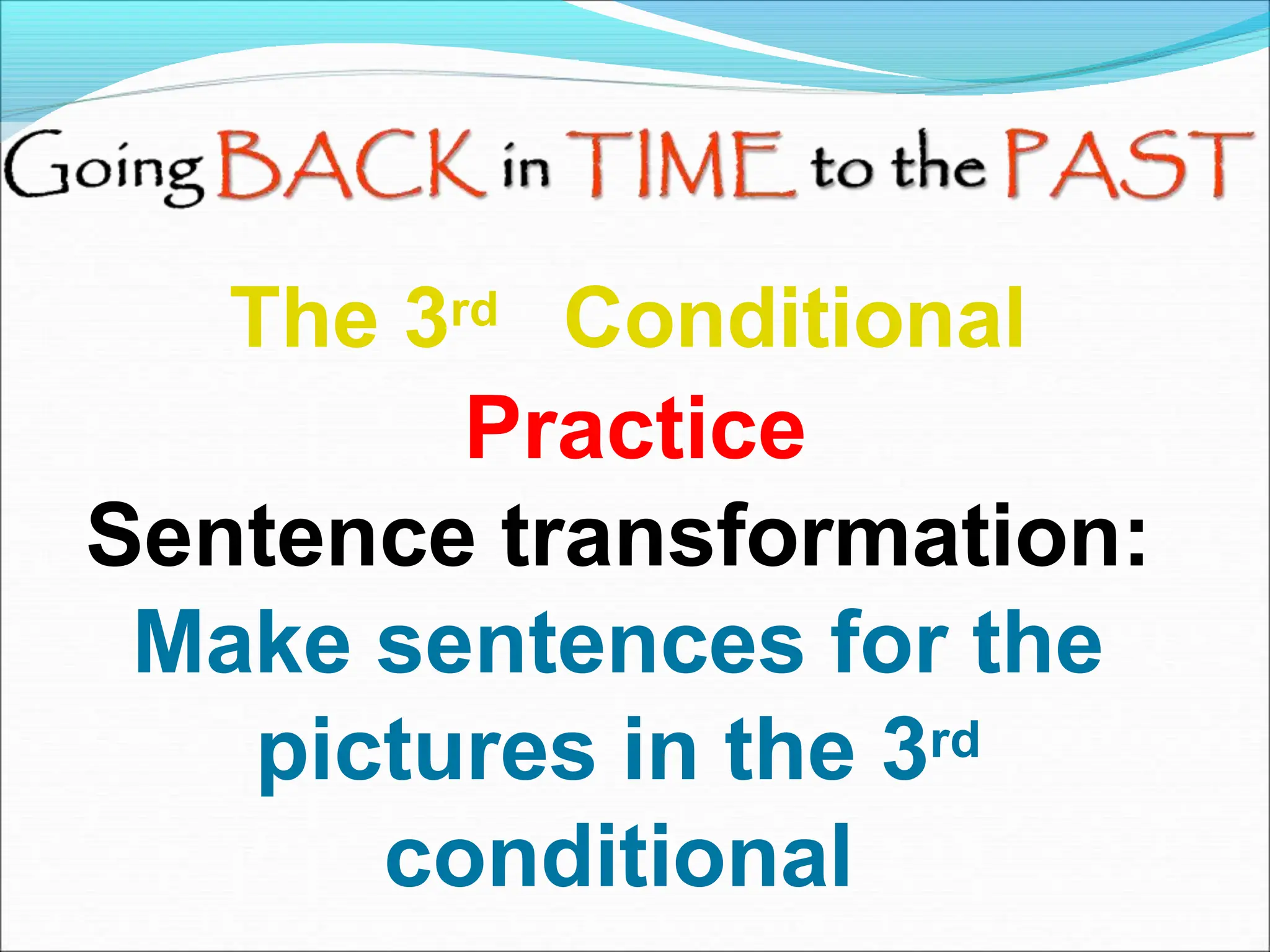 Sentence transformation:
Make sentences for the
pictures in the 3rd
conditional
The 3rd Conditional
Practice
 