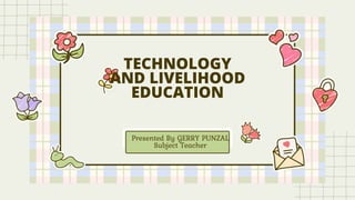 TECHNOLOGY
AND LIVELIHOOD
EDUCATION
Presented By GERRY PUNZAL
Subject Teacher
 
