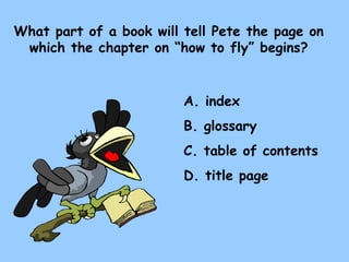 What part of a book will tell Pete the page on which the chapter on “how to fly” begins? A. index B. glossary C. table of contents D. title page 