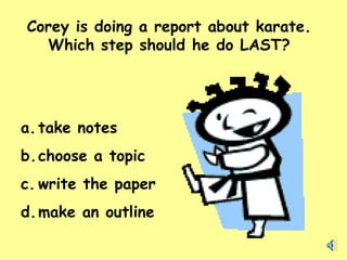 Corey is doing a report about karate. Which step should he do LAST? take notes  choose a topic write the paper make an outline 