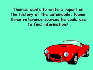 Thomas wants to write a report on the history of the automobile. Name three reference sources he could use to find information? 