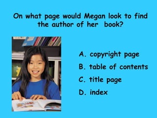 On what page would Megan look to find the author of her  book? A. copyright page B. table of contents C. title page D. index 