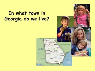 In what town in Georgia do we live? 