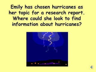 Emily has chosen hurricanes as her topic for a research report. Where could she look to find information about hurricanes? 
