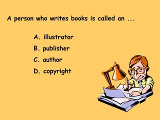 A person who writes books is called an ... A. illustrator B. publisher C. author D. copyright 