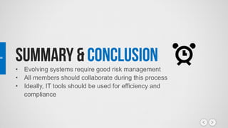 • Evolving systems require good risk management
• All members should collaborate during this process
• Ideally, IT tools should be used for efficiency and
compliance
 