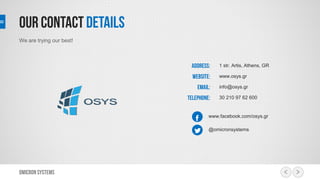 We are trying our best!
1 str. Artis, Athens, GR
www.osys.gr
info@osys.gr
30 210 97 62 600
www.facebook.com/osys.gr
@omicronsystems
 