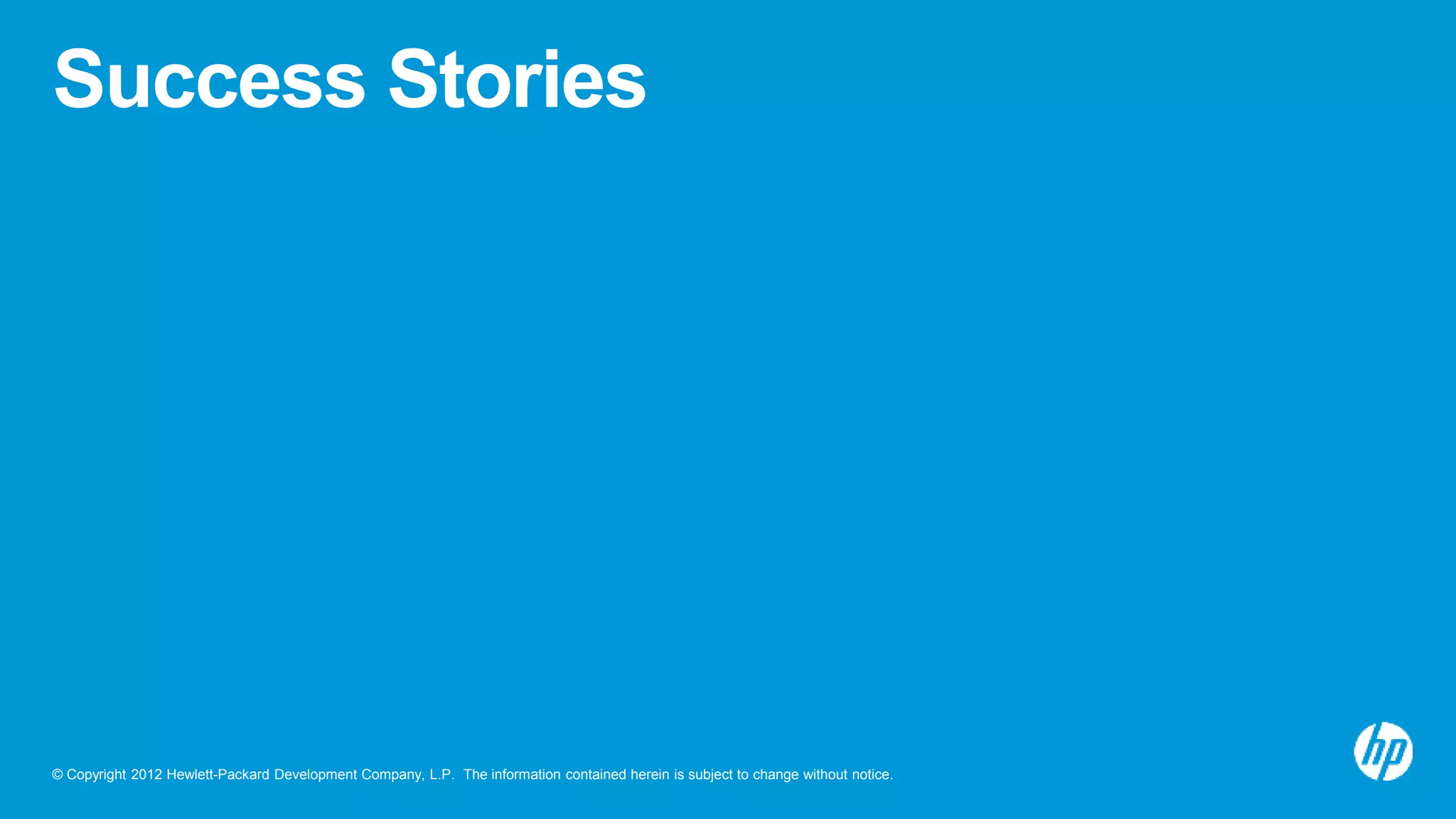 © Copyright 2012 Hewlett-Packard Development Company, L.P. The information contained herein is subject to change without notice.
Success Stories
 
