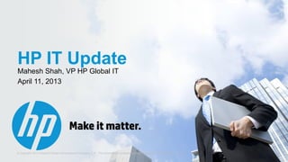 HP IT Update
    Mahesh Shah, VP HP Global IT
    April 11, 2013




1   © Copyright 2012 Hewlett-Packard Development Company, L.P. The information contained herein is subject to change without notice.
 