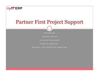 Partner First Project Support
               PRESENTER

              SANDRO BOTTA

            ACCOUNT MANAGER

             SAMUEL MARTINS

      PROJECT AND SERVICES DIRECTOR
 