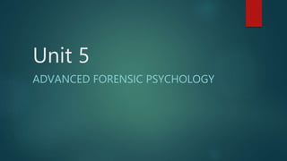 Unit 5
ADVANCED FORENSIC PSYCHOLOGY
 