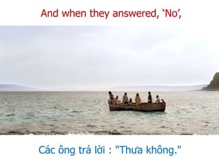 And when they answered, ‘No’,
Các ông trả lời : "Thưa không."
 
