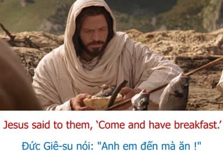 Đức Giê-su nói: "Anh em đến mà ăn !"
Jesus said to them, ‘Come and have breakfast.’
 