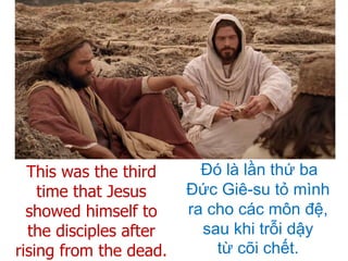 Đó là lần thứ ba
Đức Giê-su tỏ mình
ra cho các môn đệ,
sau khi trỗi dậy
từ cõi chết.
This was the third
time that Jesus
showed himself to
the disciples after
rising from the dead.
 
