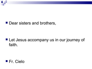  Dear sisters and brothers,
 Let Jesus accompany us in our journey of
faith.
 Fr. Cielo
 