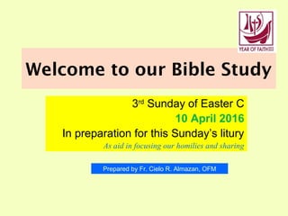 Welcome to our Bible Study
3rd
Sunday of Easter C
10 April 2016
In preparation for this Sunday’s litury
As aid in focusing our homilies and sharing
Prepared by Fr. Cielo R. Almazan, OFM
 