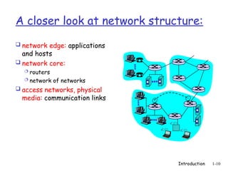 Introduction 1-10
A closer look at network structure:
 network edge: applications
and hosts
 network core:
 routers
 network of networks
 access networks, physical
media: communication links
 