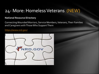 24- More: Homeless Veterans (NEW)
National Resource Directory
Connecting Wounded Warriors, Service Members, Veterans, Their Families
and Caregivers with Those Who Support Them
https://www.nrd.gov/
 