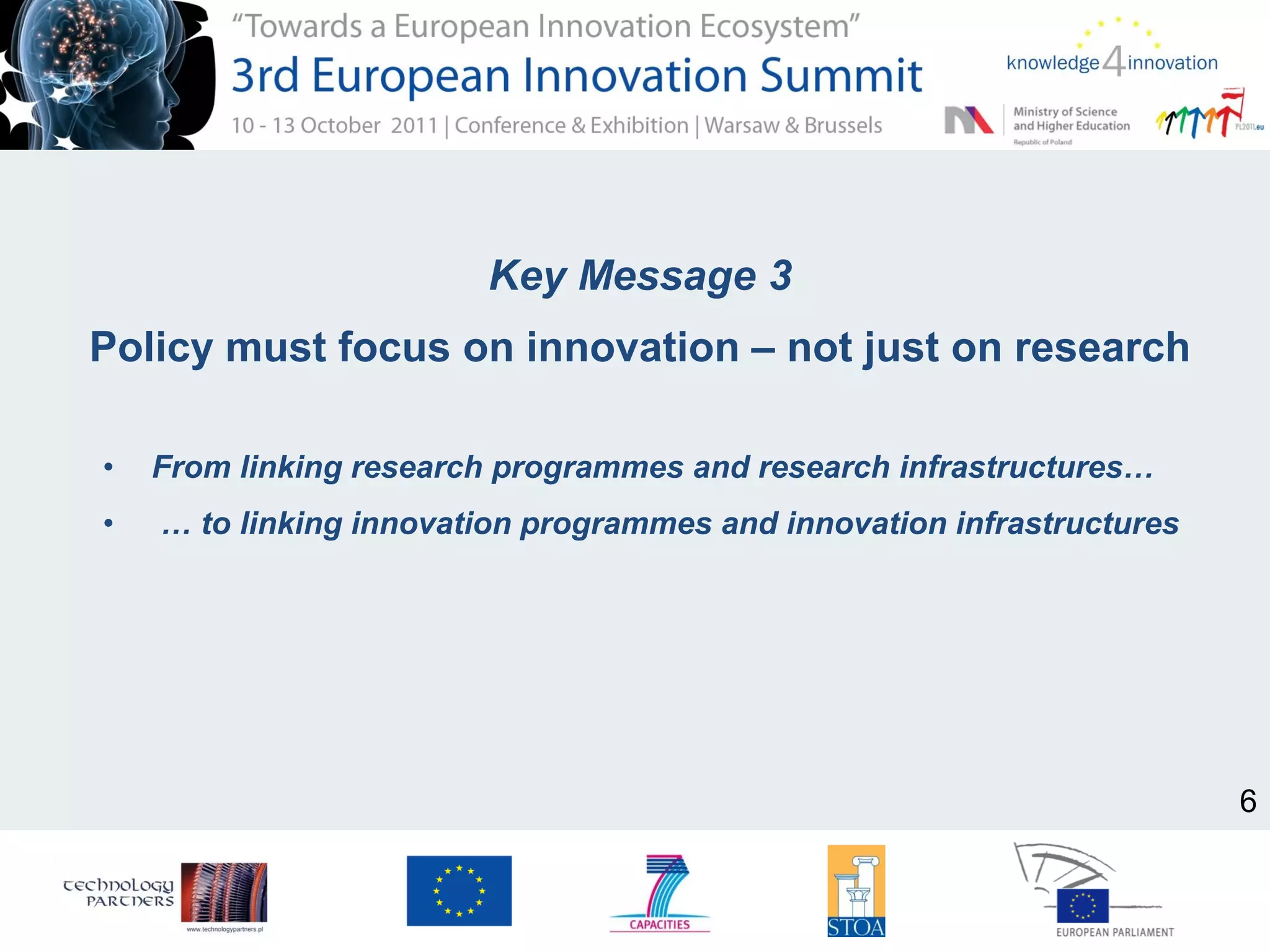 Key Message 3
Policy must focus on innovation – not just on research
• From linking research programmes and research infrastructures…
• … to linking innovation programmes and innovation infrastructures
6