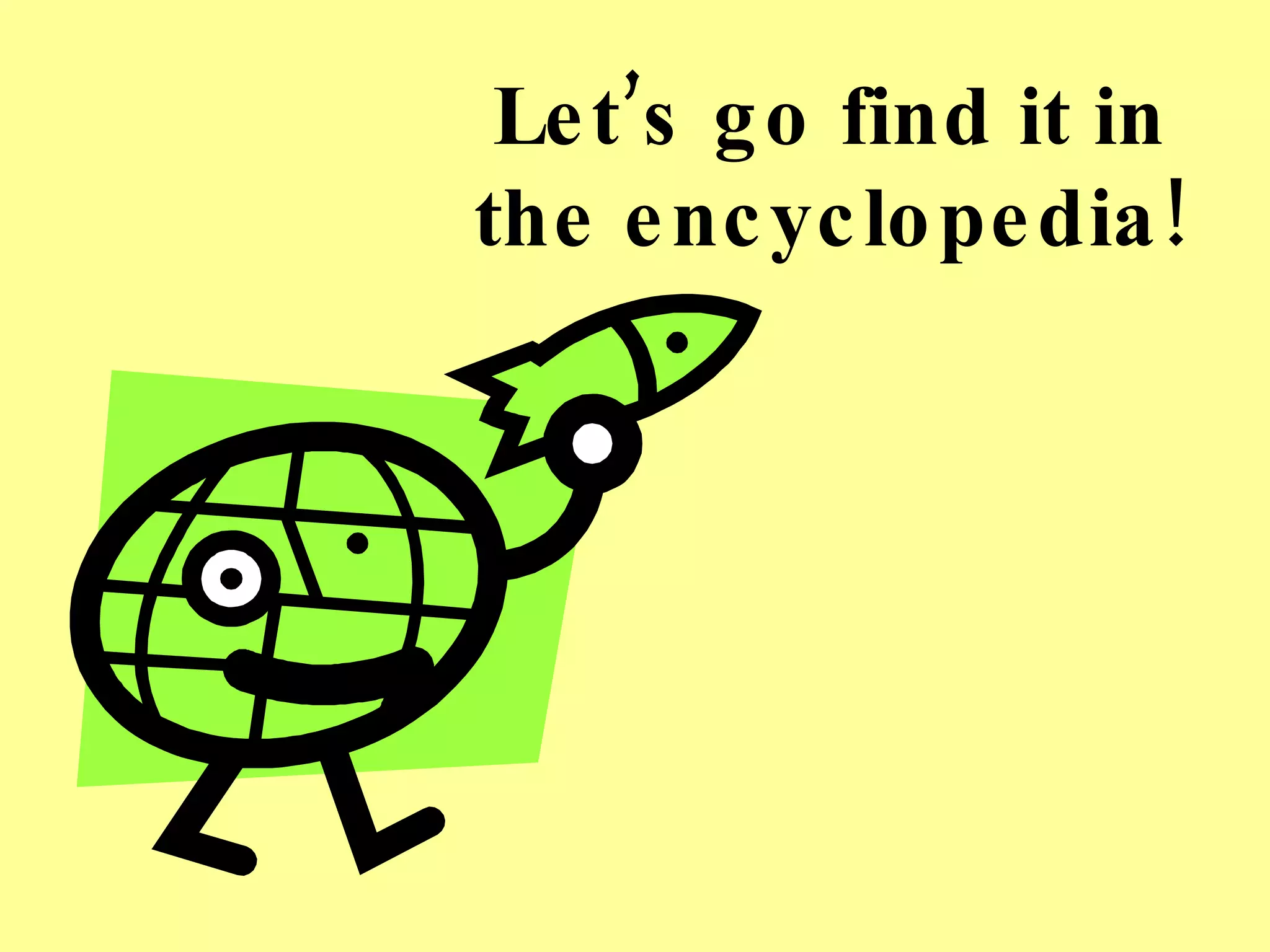 Let’s go find it in the encyclopedia! 