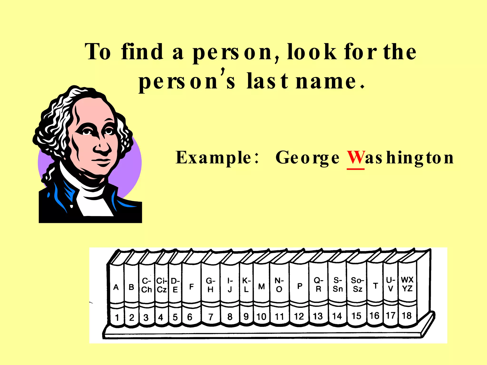 To find a person, look for the person’s last name. Example:  George  W ashington 