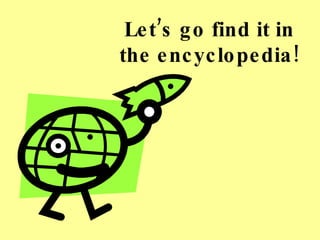 Let’s go find it in the encyclopedia! 