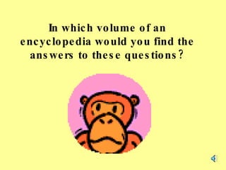 In which volume of an encyclopedia would you find the answers to these questions? 