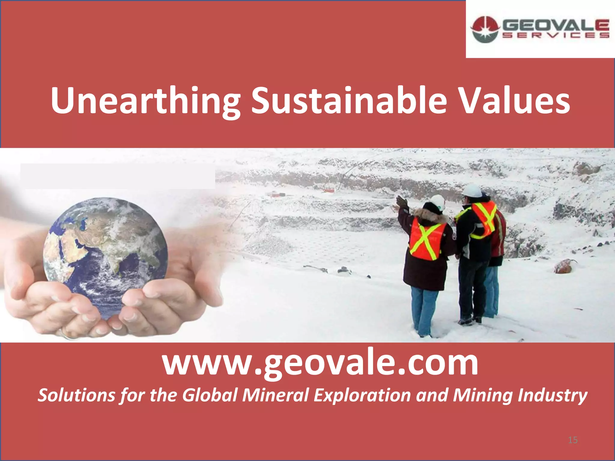 15
Unearthing Sustainable Values
www.geovale.com
Solutions for the Global Mineral Exploration and Mining Industry
 