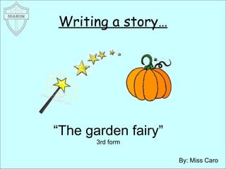 Writing a story… By: Miss Caro “ The garden fairy” 3rd form 