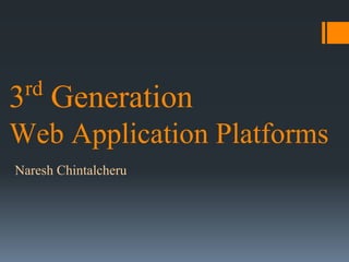 rd

3 Generation
Web Application Platforms
Naresh Chintalcheru

 