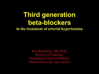 Third generation
beta-blockers
in the treatment of arterial hypertension
Kurt Stoschitzky, MD, FESC
Division of Cardiology
Department of Internal Medicine
Medical University, Graz, Austria
 