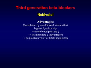 Third generation beta-blockers
Nebivolol
Advantages:
Vasodilation by an additional nitrate effect
highest β1-selectivity
→ more blood pressure ↓
→ less heart rate ↓ (advantage?)
→ no plasma levels ↑ of lipids and glucose
 