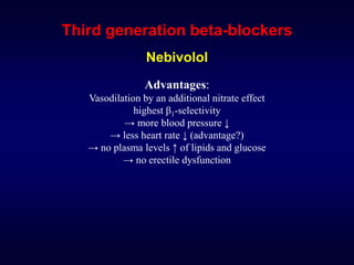 Third generation beta-blockers
Nebivolol
Advantages:
Vasodilation by an additional nitrate effect
highest β1-selectivity
→ more blood pressure ↓
→ less heart rate ↓ (advantage?)
→ no plasma levels ↑ of lipids and glucose
→ no erectile dysfunction
 