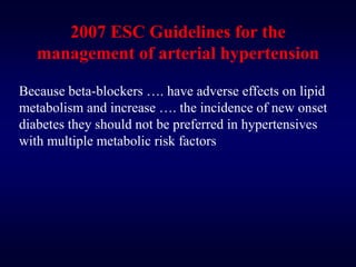 2007 ESC Guidelines for the
management of arterial hypertension
Because beta-blockers …. have adverse effects on lipid
metabolism and increase …. the incidence of new onset
diabetes they should not be preferred in hypertensives
with multiple metabolic risk factors
 