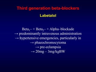 Third generation beta-blockers
Labetalol
Beta1– + Beta2– + Alpha–blockade
→ predominantly intravenous administration
→ hypertensive emergencies, particularly in
→ phaeochromocytoma
→ pre-eclampsia
→ 20mg – 3mg/kgBW
 