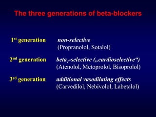 1st generation non-selective
(Propranolol, Sotalol)
The three generations of beta-blockers
2nd generation beta1-selective („cardioselective“)
(Atenolol, Metoprolol, Bisoprolol)
3rd generation additional vasodilating effects
(Carvedilol, Nebivolol, Labetalol)
 