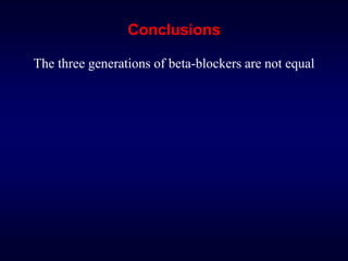 Conclusions
The three generations of beta-blockers are not equal
 