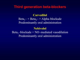 Third generation beta-blockers
Carvedilol
Beta1– + Beta2– + Alpha–blockade
Predominantly oral administration
Nebivolol
Beta1–blockade + NO–mediated vasodilation
Predominantly oral administration
 